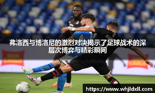 弗洛西与博洛尼的激烈对决揭示了足球战术的深层次博弈与精彩瞬间