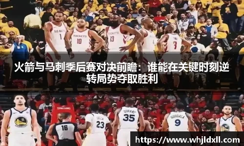 火箭与马刺季后赛对决前瞻：谁能在关键时刻逆转局势夺取胜利
