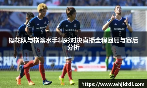 樱花队与横滨水手精彩对决直播全程回顾与赛后分析