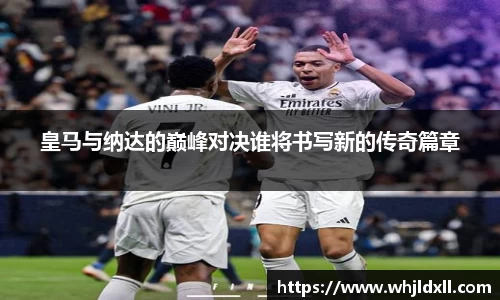 皇马与纳达的巅峰对决谁将书写新的传奇篇章