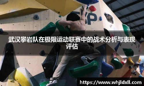 武汉攀岩队在极限运动联赛中的战术分析与表现评估